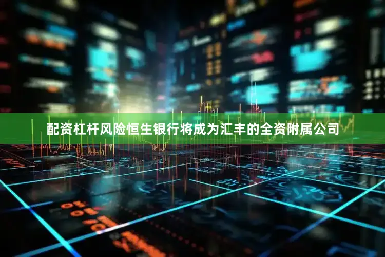 配资杠杆风险恒生银行将成为汇丰的全资附属公司