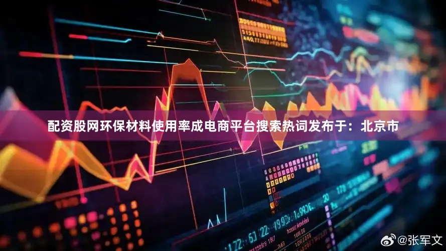 配资股网环保材料使用率成电商平台搜索热词发布于：北京市