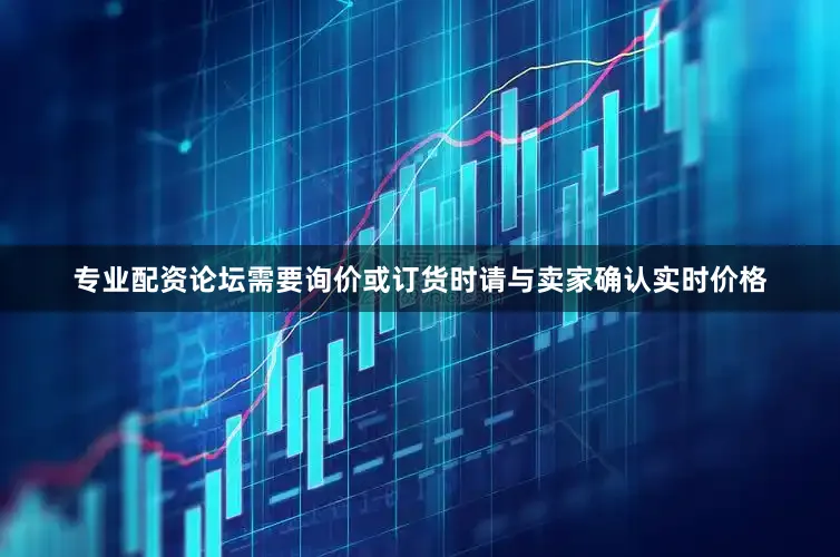 专业配资论坛需要询价或订货时请与卖家确认实时价格