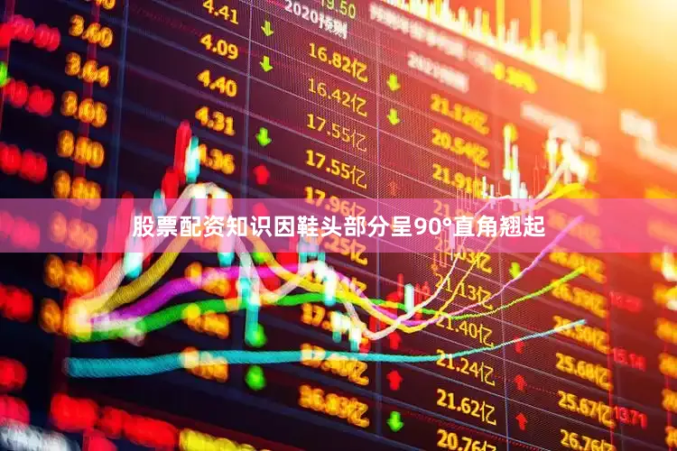股票配资知识因鞋头部分呈90°直角翘起