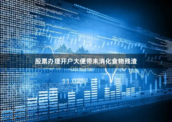 股票办理开户大便带未消化食物残渣