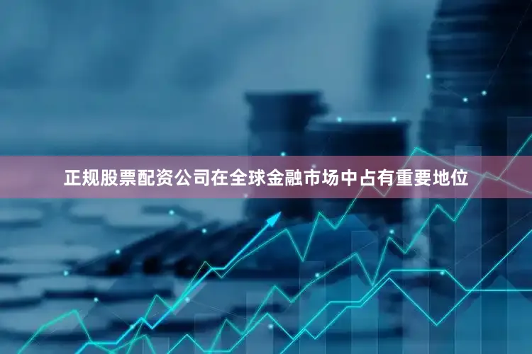 正规股票配资公司在全球金融市场中占有重要地位