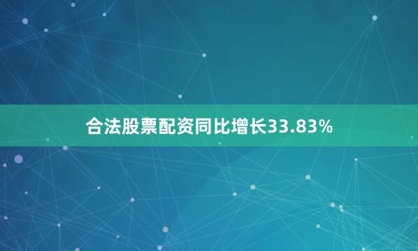 合法股票配资同比增长33.83%